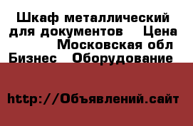 Шкаф металлический для документов! › Цена ­ 4 500 - Московская обл. Бизнес » Оборудование   